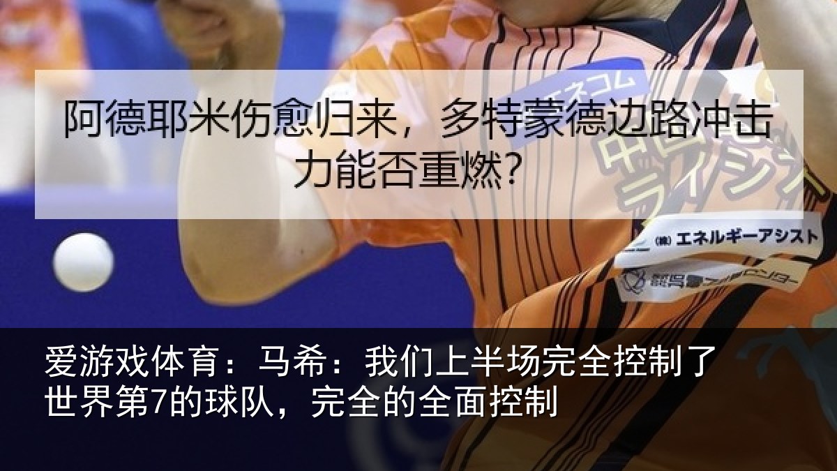 爱游戏体育：马希：我们上半场完全控制了世界第7的球队，完全的全面控制