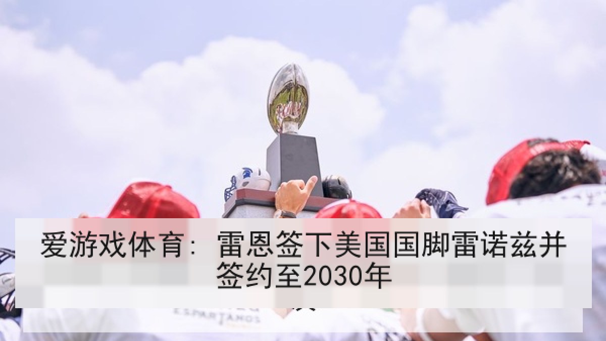 爱游戏体育: 雷恩签下美国国脚雷诺兹并签约至2030年