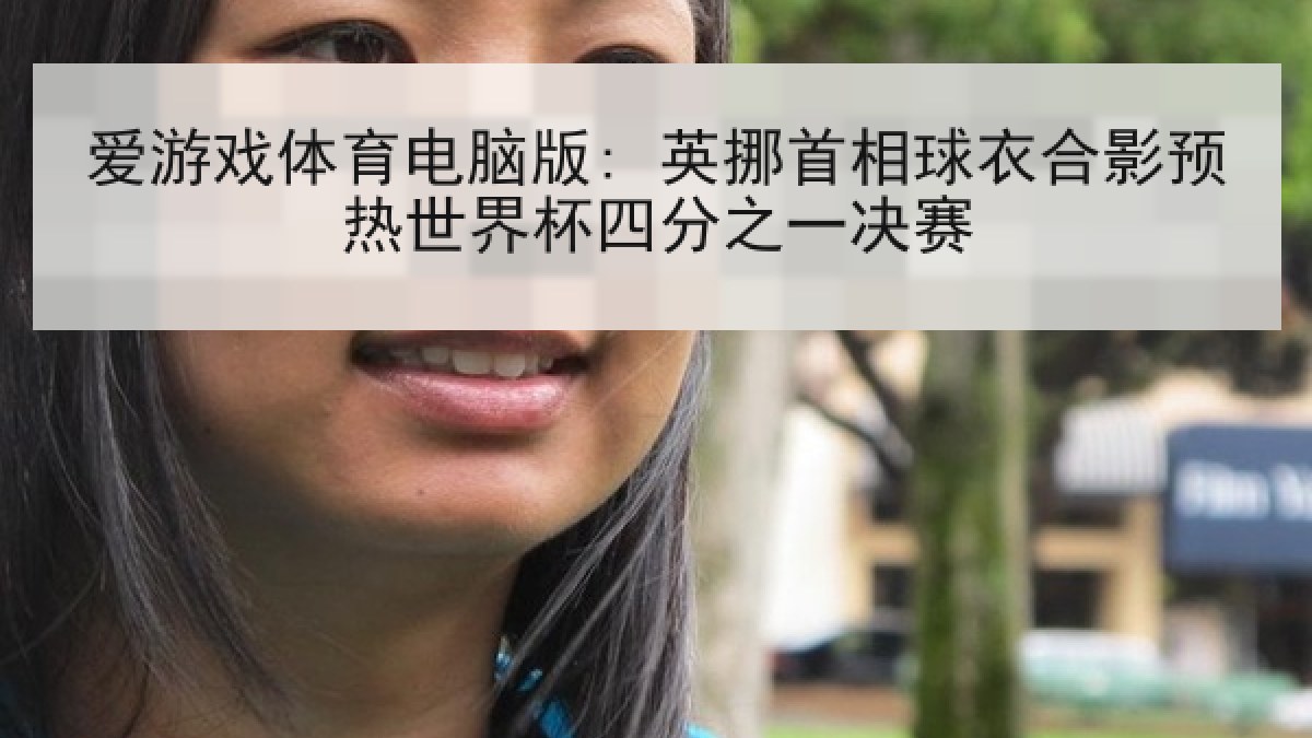 爱游戏体育电脑版: 英挪首相球衣合影预热世界杯四分之一决赛