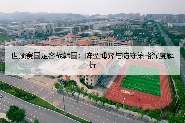 世预赛国足客战韩国：阵型博弈与防守策略深度解析