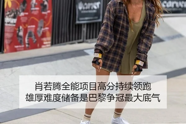 肖若腾全能项目高分持续领跑 雄厚难度储备是巴黎争冠最大底气