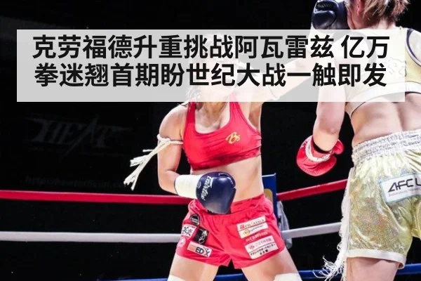 克劳福德升重挑战阿瓦雷兹 亿万拳迷翘首期盼世纪大战一触即发