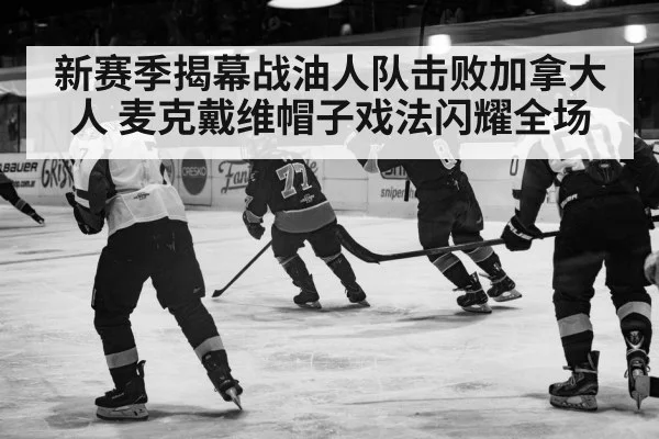 新赛季揭幕战油人队击败加拿大人 麦克戴维帽子戏法闪耀全场