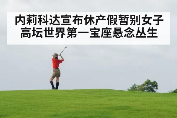 内莉科达宣布休产假暂别女子高坛世界第一宝座悬念丛生